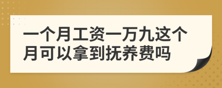 一个月工资一万九这个月可以拿到抚养费吗