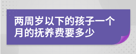 两周岁以下的孩子一个月的抚养费要多少