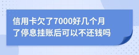 信用卡欠了7000好几个月了停息挂账后可以不还钱吗