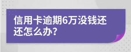 信用卡逾期6万没钱还还怎么办？