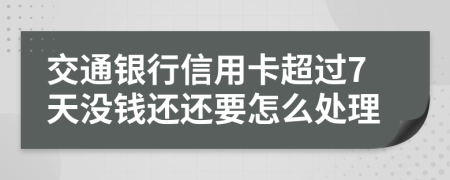 交通银行信用卡超过7天没钱还还要怎么处理