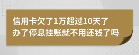 信用卡欠了1万超过10天了办了停息挂账就不用还钱了吗