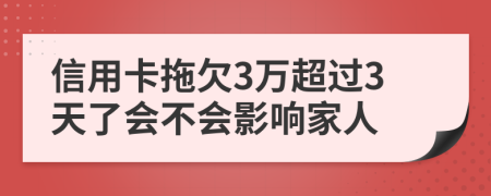 信用卡拖欠3万超过3天了会不会影响家人