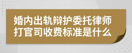 婚内出轨辩护委托律师打官司收费标准是什么