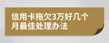 信用卡拖欠3万好几个月最佳处理办法