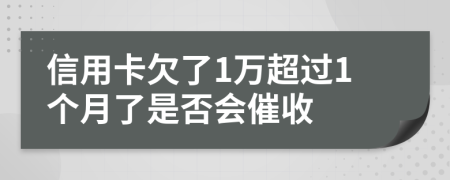 信用卡欠了1万超过1个月了是否会催收