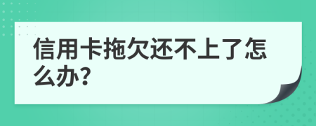 信用卡拖欠还不上了怎么办？