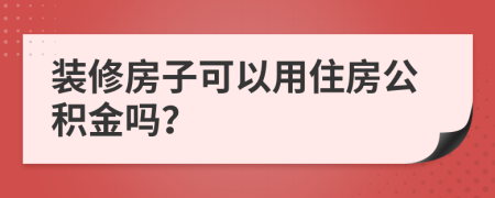 装修房子可以用住房公积金吗？