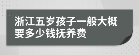 浙江五岁孩子一般大概要多少钱抚养费