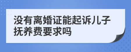 没有离婚证能起诉儿子抚养费要求吗