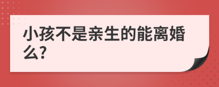 小孩不是亲生的能离婚么?