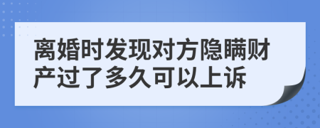 离婚时发现对方隐瞒财产过了多久可以上诉