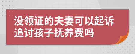 没领证的夫妻可以起诉追讨孩子抚养费吗