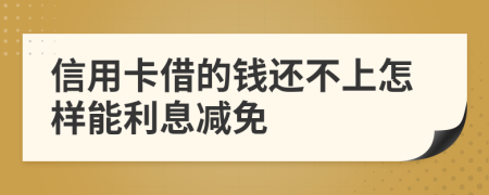 信用卡借的钱还不上怎样能利息减免