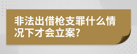 非法出借枪支罪什么情况下才会立案?