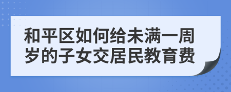 和平区如何给未满一周岁的子女交居民教育费