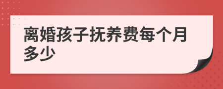 离婚孩子抚养费每个月多少