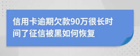 信用卡逾期欠款90万很长时间了征信被黑如何恢复