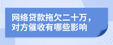 网络贷款拖欠二十万，对方催收有哪些影响