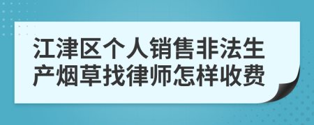 江津区个人销售非法生产烟草找律师怎样收费