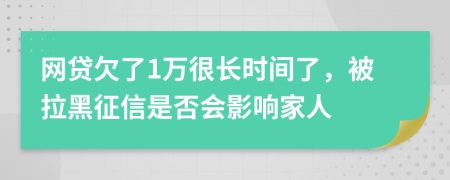 网贷欠了1万很长时间了，被拉黑征信是否会影响家人