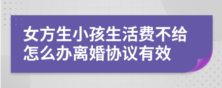 女方生小孩生活费不给怎么办离婚协议有效