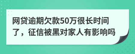 网贷逾期欠款50万很长时间了，征信被黑对家人有影响吗