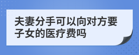 夫妻分手可以向对方要子女的医疗费吗