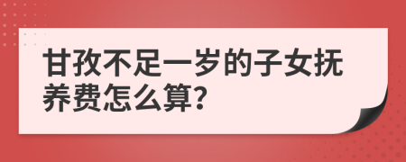 甘孜不足一岁的子女抚养费怎么算？