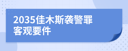 2035佳木斯袭警罪客观要件