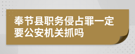 奉节县职务侵占罪一定要公安机关抓吗