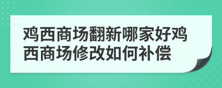 鸡西商场翻新哪家好鸡西商场修改如何补偿