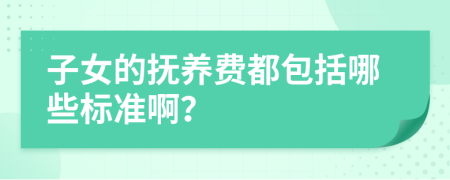 子女的抚养费都包括哪些标准啊？