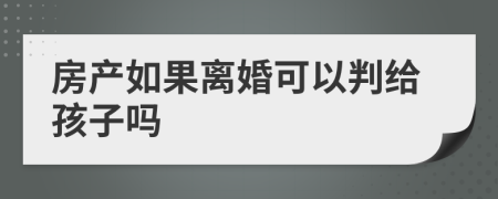 房产如果离婚可以判给孩子吗