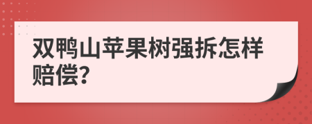 双鸭山苹果树强拆怎样赔偿？
