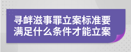 寻衅滋事罪立案标准要满足什么条件才能立案