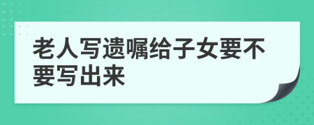 老人写遗嘱给子女要不要写出来