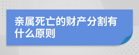 亲属死亡的财产分割有什么原则