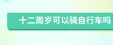 十二周岁可以骑自行车吗