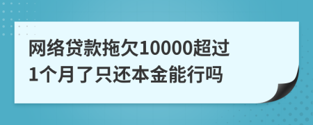 网络贷款拖欠10000超过1个月了只还本金能行吗