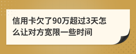 信用卡欠了90万超过3天怎么让对方宽限一些时间