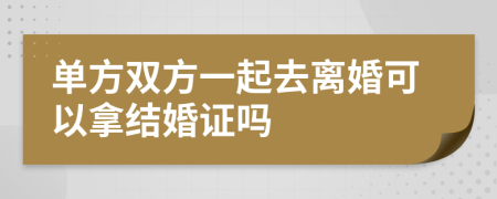 单方双方一起去离婚可以拿结婚证吗