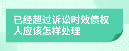 已经超过诉讼时效债权人应该怎样处理