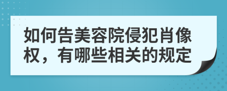 如何告美容院侵犯肖像权，有哪些相关的规定