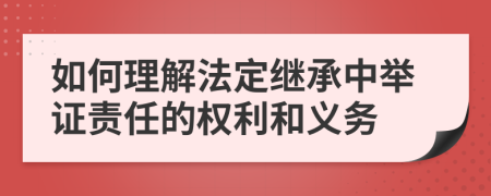 如何理解法定继承中举证责任的权利和义务