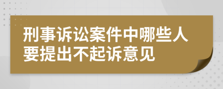 刑事诉讼案件中哪些人要提出不起诉意见