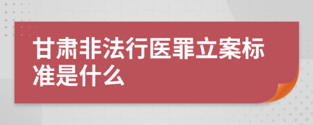 甘肃非法行医罪立案标准是什么