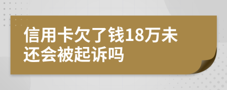 信用卡欠了钱18万未还会被起诉吗