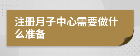 注册月子中心需要做什么准备