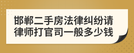 邯郸二手房法律纠纷请律师打官司一般多少钱